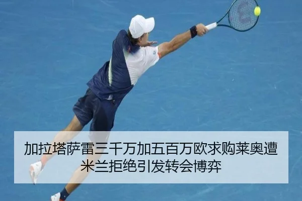 加拉塔萨雷三千万加五百万欧求购莱奥遭米兰拒绝引发转会博弈